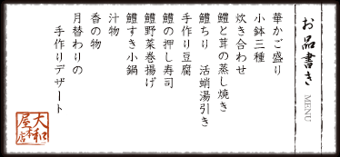 お品書き　華かご盛り　・珍味三種盛り　・季節の煮物　・鱧と茸の蒸し焼き　鱧ちり、活蛸、手作り豆腐　鱧の野菜巻き天婦羅　鱧の押し寿司　鱧すき小鍋　御飯 汁物　香の物　月替わりの手作りデザート