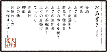 梅酒 前菜 ふぐ刺し ふぐ皮湯引き 鮮魚三種盛り ふぐのホイル焼き ふぐの治部煮 ふぐの茶碗蒸し ふぐの唐揚げ てっちり 赤出汁　御飯　香の物　月替わりの手作りデザート