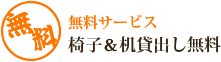 無料サービス 椅子&机貸出し無料