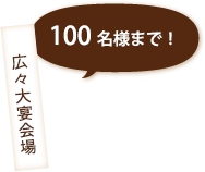 広々大宴会場 100名様まで！