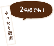 ゆったり個室 2名様でも！